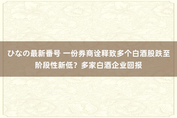 ひなの最新番号 一份券商诠释致多个白酒股跌至阶段性新低？多家白酒企业回报