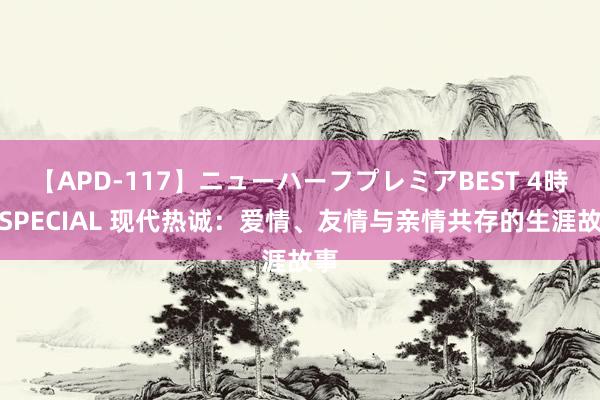 【APD-117】ニューハーフプレミアBEST 4時間SPECIAL 现代热诚：爱情、友情与亲情共存的生涯故事