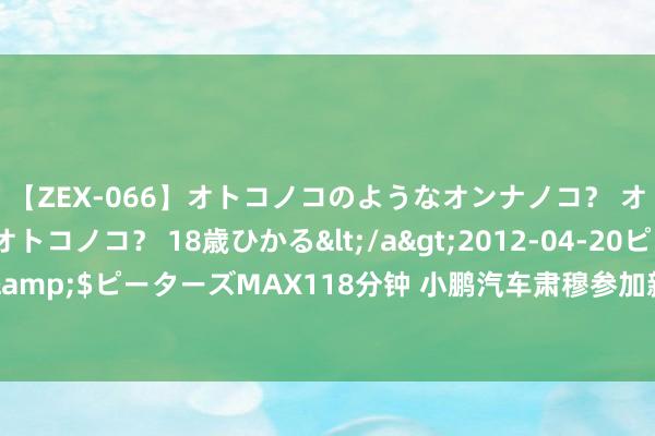 【ZEX-066】オトコノコのようなオンナノコ？ オンナノコのようなオトコノコ？ 18歳ひかる</a>2012-04-20ピーターズMAX&$ピーターズMAX118分钟 小鹏汽车肃穆参加新加坡商场 首家肃穆门店展望9月开业