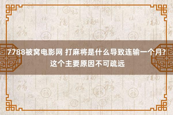 7788被窝电影网 打麻将是什么导致连输一个月? 这个主要原因不可疏远