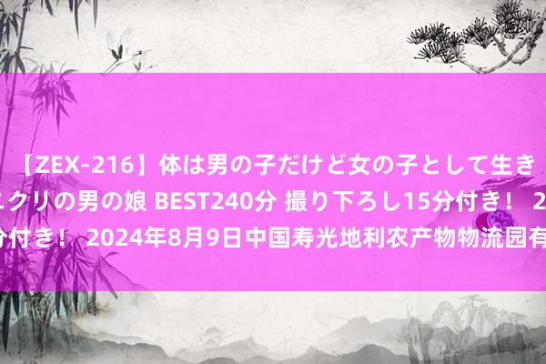 【ZEX-216】体は男の子だけど女の子として生きてる 感じやすいペニクリの男の娘 BEST240分 撮り下ろし15分付き！ 2024年8月9日中国寿光地利农产物物流园有限公司价钱行情