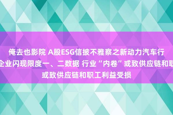 俺去也影院 A股ESG信披不雅察之新动力汽车行业：超半数企业闪现限度一、二数据 行业“内卷”或致供应链和职工利益受损