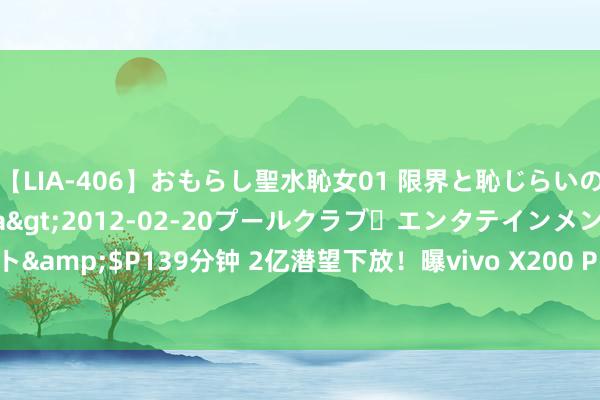 【LIA-406】おもらし聖水恥女01 限界と恥じらいの葛藤の狭間で…</a>2012-02-20プールクラブ・エンタテインメント&$P139分钟 2亿潜望下放！曝vivo X200 Pro将配X100 Ultra同款长焦镜头