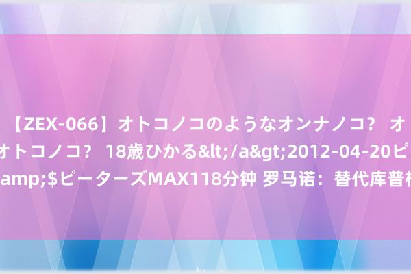 【ZEX-066】オトコノコのようなオンナノコ？ オンナノコのようなオトコノコ？ 18歳ひかる</a>2012-04-20ピーターズMAX&$ピーターズMAX118分钟 罗马诺：替代库普梅纳斯，亚特兰大问询萨马尔季奇信息