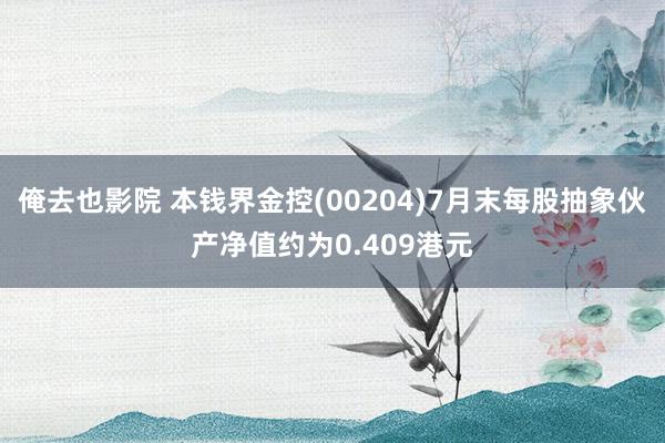 俺去也影院 本钱界金控(00204)7月末每股抽象伙产净值约为0.409港元