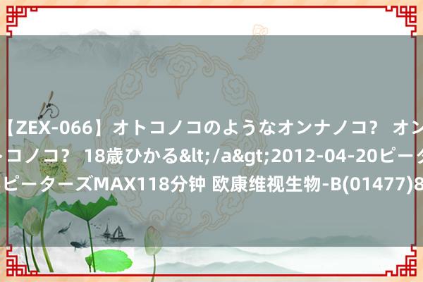 【ZEX-066】オトコノコのようなオンナノコ？ オンナノコのようなオトコノコ？ 18歳ひかる</a>2012-04-20ピーターズMAX&$ピーターズMAX118分钟 欧康维视生物-B(01477)8月15日耗资约156.48万港元回购25.25万股