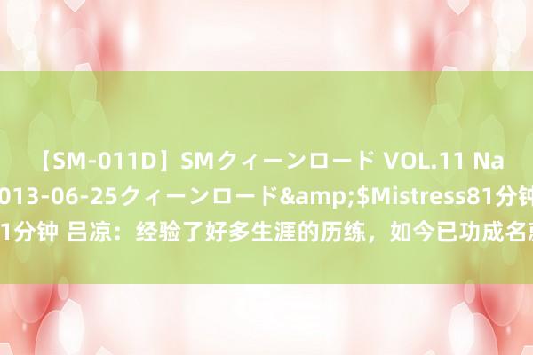 【SM-011D】SMクィーンロード VOL.11 Na:Na</a>2013-06-25クィーンロード&$Mistress81分钟 吕凉：经验了好多生涯的历练，如今已功成名就达成了东谈主生的逆袭