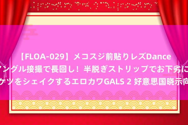 【FLOA-029】メコスジ前貼りレズDance オマ○コ喰い込みをローアングル接撮で長回し！半脱ぎストリップでお下劣にケツをシェイクするエロカワGALS 2 好意思国晓示向乌克兰提供新一批军事救助