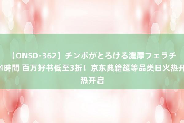 【ONSD-362】チンポがとろける濃厚フェラチオ4時間 百万好书低至3折！京东典籍超等品类日火热开启