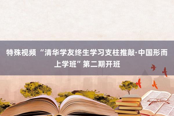 特殊视频 “清华学友终生学习支柱推敲·中国形而上学班”第二期开班