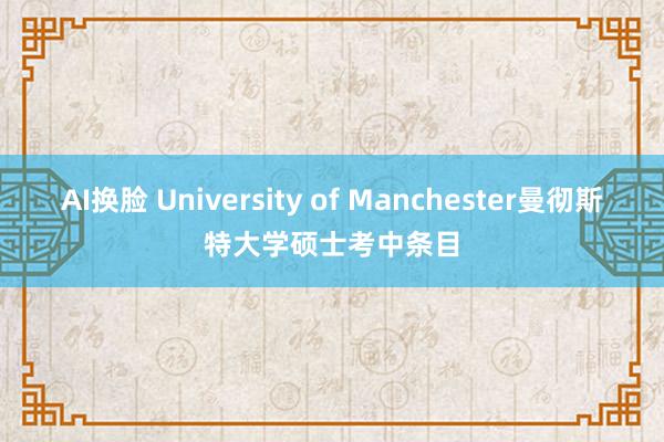 AI换脸 University of Manchester曼彻斯特大学硕士考中条目