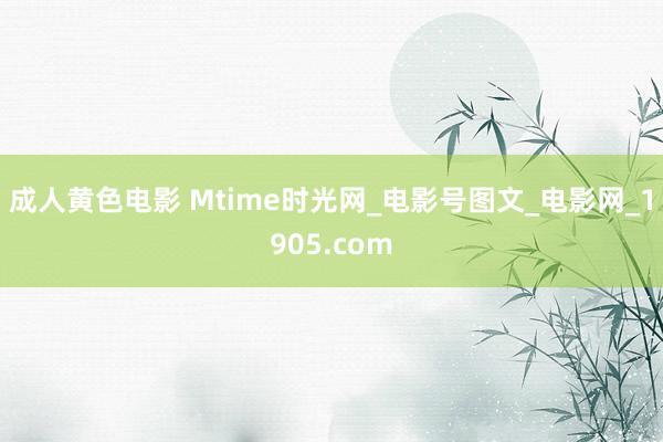 成人黄色电影 Mtime时光网_电影号图文_电影网_1905.com