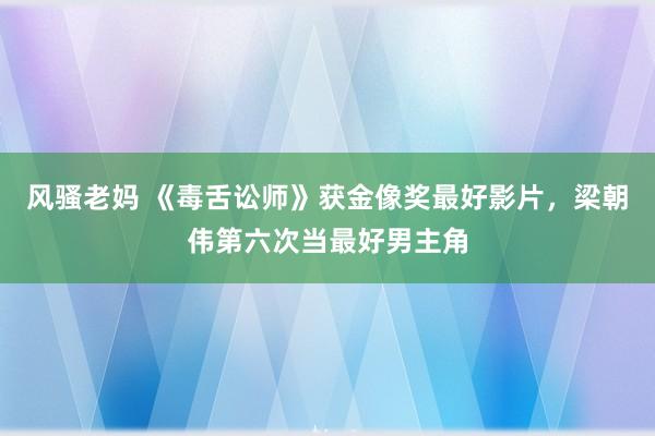 风骚老妈 《毒舌讼师》获金像奖最好影片，梁朝伟第六次当最好男主角