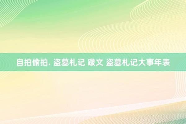 自拍偷拍. 盗墓札记 跋文 盗墓札记大事年表