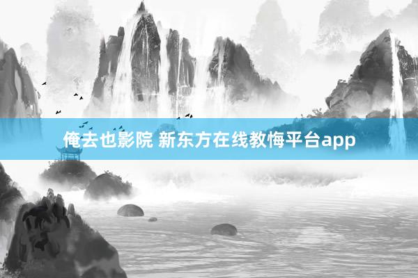 俺去也影院 新东方在线教悔平台app