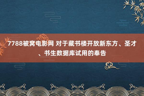 7788被窝电影网 对于藏书楼开放新东方、圣才、书生数据库试用的奉告