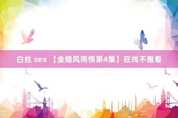 白丝 sex 【金婚风雨情第4集】在线不雅看