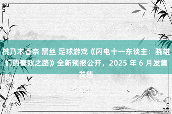 桃乃木香奈 黑丝 足球游戏《闪电十一东谈主：骁雄们的奏效之路》全新预报公开，2025 年 6 月发售