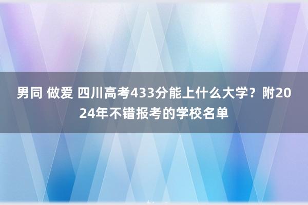 男同 做爱 四川高考433分能上什么大学？附2024年不错报考的学校名单